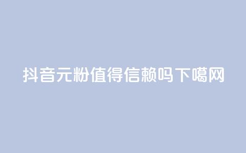 抖音1元1000粉值得信赖吗? 第1张 抖音1元1000粉值得信赖吗? 第1张