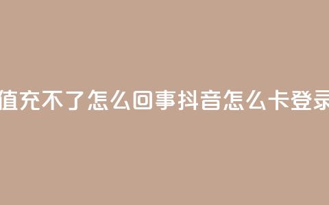 抖音充值充不了怎么回事 - 抖音怎么卡yz登录  第1张