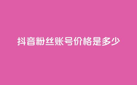 抖音5000粉丝账号价格是多少 - 抖音5000粉丝账号售价及购买渠道~  第1张