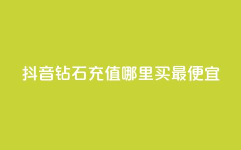 抖音钻石充值哪里买最便宜 - 抖音钻石充值最划算的购买渠道揭秘~  第1张