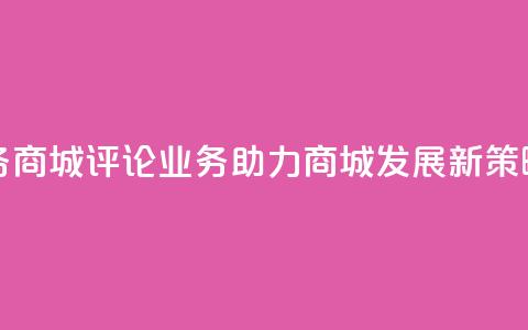 dy评论业务商城 - DY评论业务助力商城发展新策略!  第1张