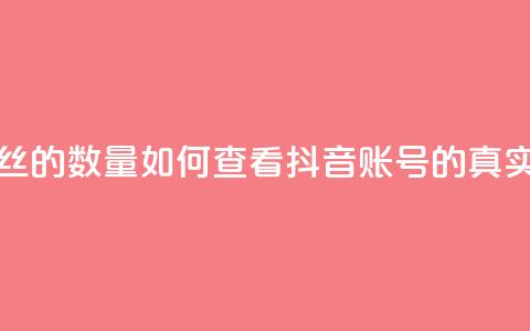 抖音怎么看真粉丝的数量 - 如何查看抖音账号的真实粉丝数量! 第1张 抖音怎么看真粉丝的数量 - 如何查看抖音账号的真实粉丝数量! 第1张