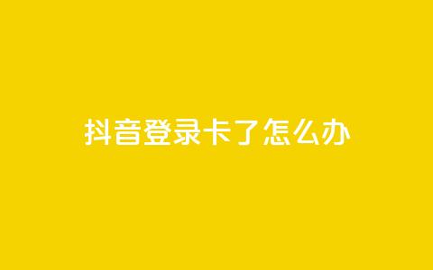 抖音登录卡了怎么办  第1张