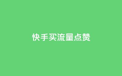 快手买流量点赞 - 快手购买流量和点赞的方法详解!  第1张