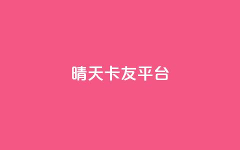 晴天卡友平台  第1张