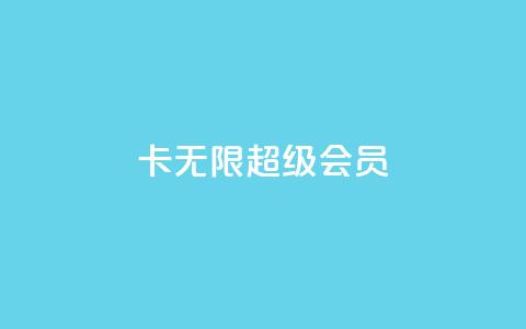 qq卡无限超级会员 - dy粉丝平台免费  第1张