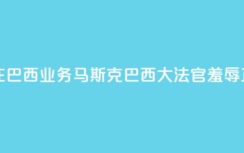 X平台关闭在巴西业务	，马斯克：巴西大法官“羞辱正义”  第1张