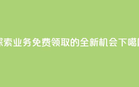 探索KS业务免费领取的全新机会  第1张