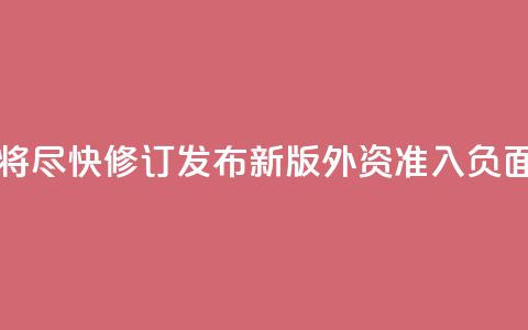 中国将尽快修订发布新版外资准入负面清单 第1张 中国将尽快修订发布新版外资准入负面清单 第1张