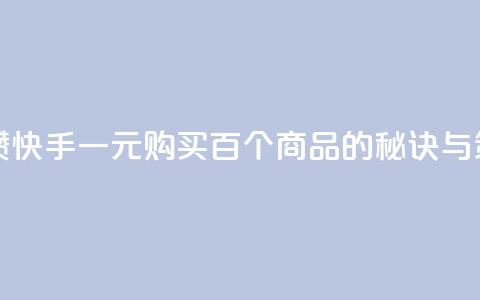 快手一块钱100个攒 - 快手一元购买百个商品的秘诀与策略分析!  第1张