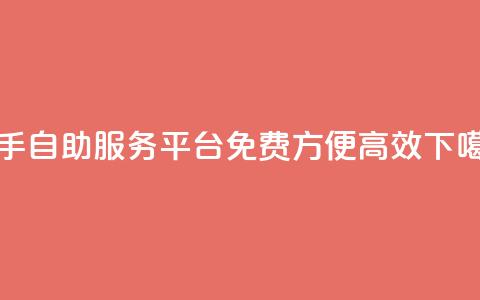 快手自助服务平台：免费、方便	、高效  第1张