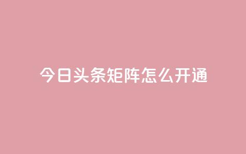 今日头条矩阵怎么开通,快手免费点赞软件是真的吗 - qq免费24小时自助下单平台 qq空间点赞充值  第1张