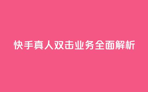 快手真人双击业务全面解析  第1张