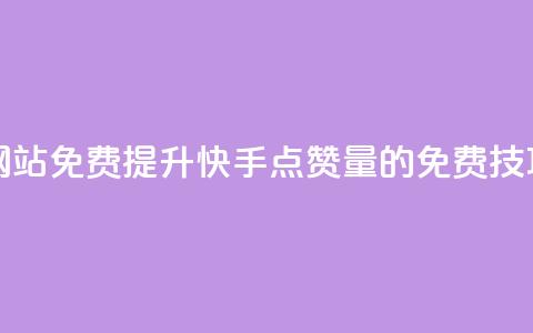 快手点赞增加网站免费 - 提升快手点赞量的免费技巧与方法~  第1张