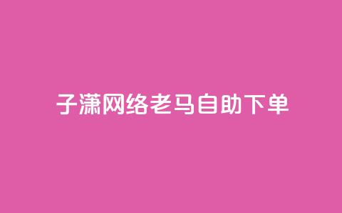 子潇网络老马自助下单,拼多多小号自助购买平台 - qq空间相册浏览记录怎么计算 快手免费福利点赞自助平台 第1张 子潇网络老马自助下单,拼多多小号自助购买平台 - qq空间相册浏览记录怎么计算 快手免费福利点赞自助平台 第1张