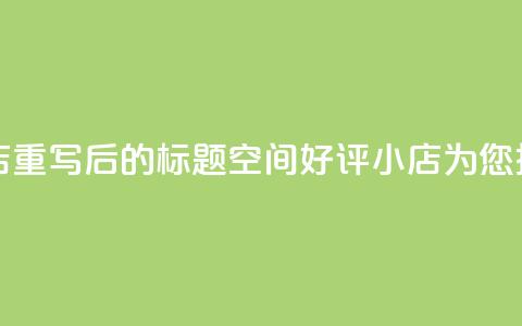 qq空间赞小店 - 重写后的标题：QQ空间好评小店为您推荐!  第1张