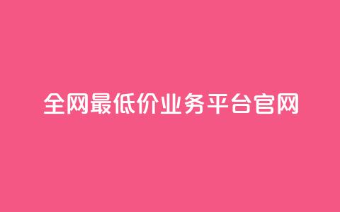 全网最低价业务平台官网 - 全球最优惠业务平台的官方网站! 第1张 全网最低价业务平台官网 - 全球最优惠业务平台的官方网站! 第1张