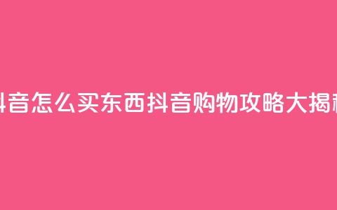 抖音怎么买东西(抖音购物攻略大揭秘) 第1张 抖音怎么买东西(抖音购物攻略大揭秘) 第1张