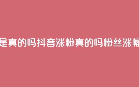 抖音涨假粉丝是真的吗(抖音涨粉真的吗？粉丝涨幅过度引发疑问)  第1张