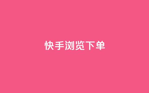 快手浏览下单 - 快手浏览购买攻略！  第1张