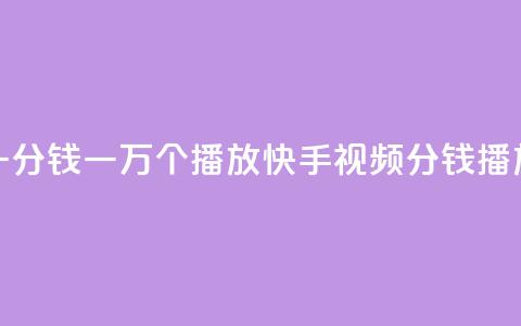 快手一分钱一万个播放(快手视频：1分钱10K播放攻略)  第1张