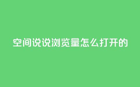 qq空间说说浏览量怎么打开的 - 如何增加QQ空间说说的浏览量。  第1张