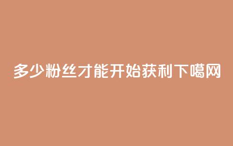 多少粉丝才能开始获利？  第1张