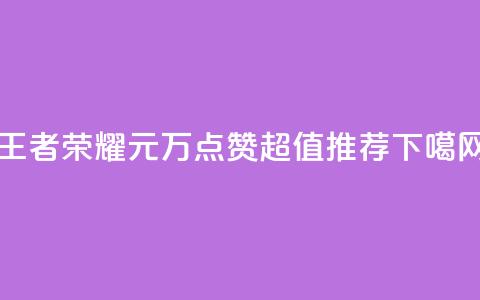 王者荣耀1元=1万点赞，超值推荐  第1张