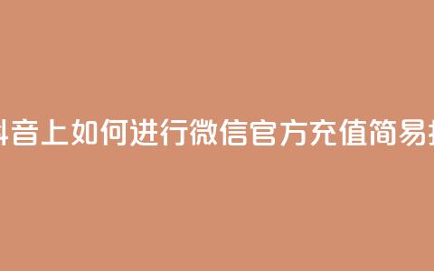 在抖音上如何进行微信官方充值——简易指南  第1张