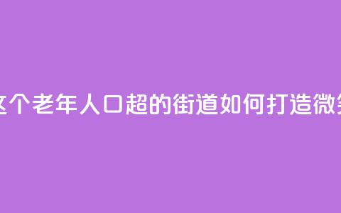 上海这个老年人口超47%的街道，如何打造“微笑街区”  第1张