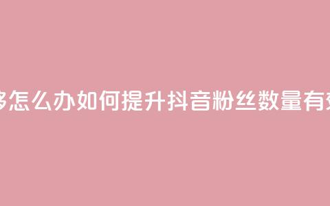 抖音有效粉丝不够500怎么办 - 如何提升抖音粉丝数量，有效方法分享！!  第1张