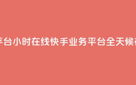 快手业务平台24小时在线(快手业务平台全天候在线)  第1张