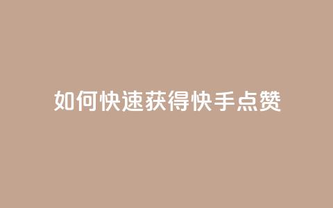 如何快速获得快手点赞 第1张 如何快速获得快手点赞 第1张