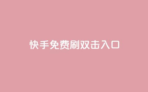 快手免费刷双击入口,快手抖音免费 - 快手播放量免费1万 抖音怎么充值苹果手机  第1张