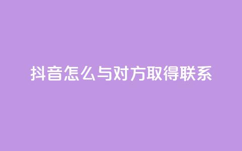抖音怎么与对方取得联系,qq业务自助下单在哪儿 - qq空间访客量低价 彩虹系统官方网站  第1张