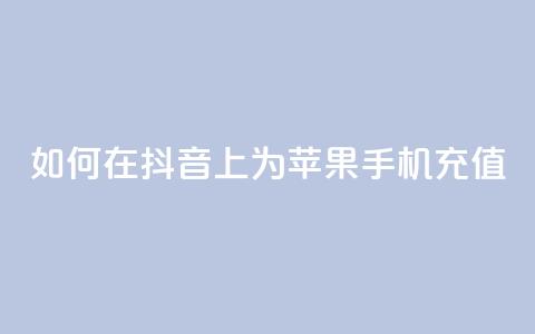 如何在抖音上为苹果手机充值? 第1张 如何在抖音上为苹果手机充值? 第1张