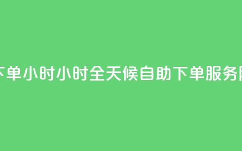 免费业务自助下单在线下单24小时24小时 - 全天候自助下单服务 随时随地轻松下单~ 第1张 免费业务自助下单在线下单24小时24小时 - 全天候自助下单服务 随时随地轻松下单~ 第1张