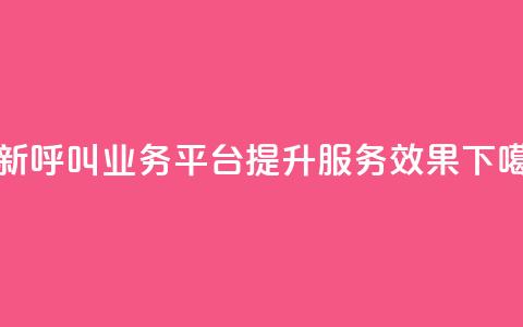 创新呼叫业务平台KS提升服务效果 第1张 创新呼叫业务平台KS提升服务效果 第1张