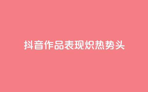 抖音作品表现炽热势头  第1张