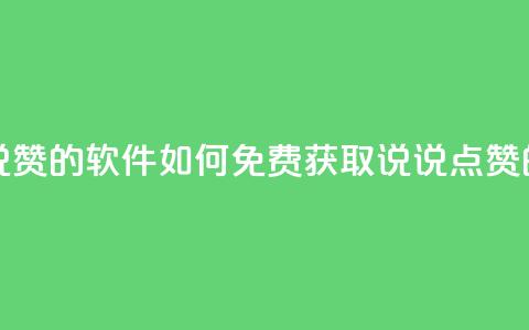 qq怎么免费获得说说赞的软件 - 如何免费获取QQ说说点赞的软件推荐！  第1张