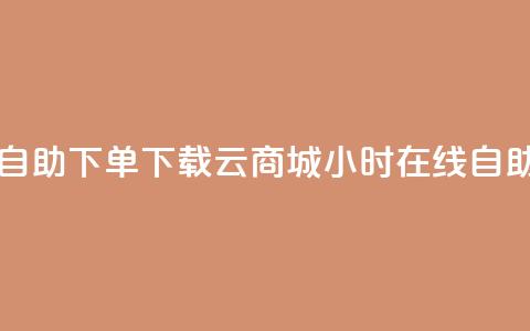云商城24小时自助下单下载(云商城24小时在线自助购买) 第1张 云商城24小时自助下单下载(云商城24小时在线自助购买) 第1张