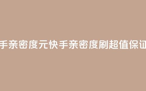 1元刷快手亲密度(1元快手亲密度刷，超值保证！)  第1张