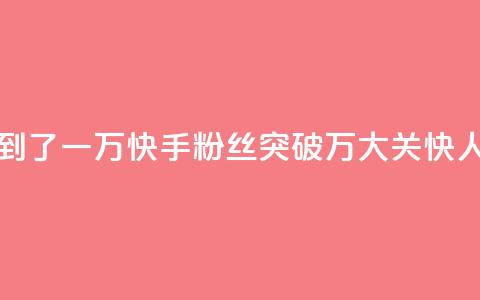 快手粉丝达到了一万 - 快手粉丝突破1万大关	，快人一步！~  第1张