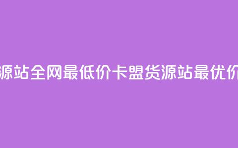 卡盟货源站全网最低价(卡盟货源站最优价) 第1张 卡盟货源站全网最低价(卡盟货源站最优价) 第1张