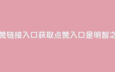 点赞链接入口(获取点赞入口是明智之选)  第1张