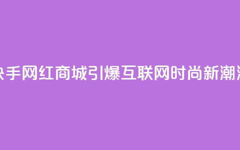 快手网红商城：引爆互联网时尚新潮流  第1张