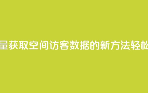 免费领取qq空间访客量 - 获取QQ空间访客数据的新方法，轻松提升访问量!  第1张