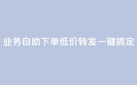 dy业务自助下单低价转发，一键搞定  第1张