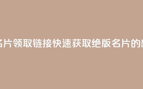 qq绝版名片领取链接(快速获取qq绝版名片的新方法)  第1张