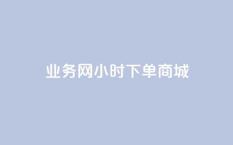 业务网24小时下单商城 - 全网24小时下单网站在线  第1张